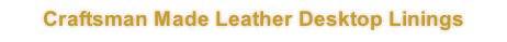 Craftsman Made Leather Desktop Linings